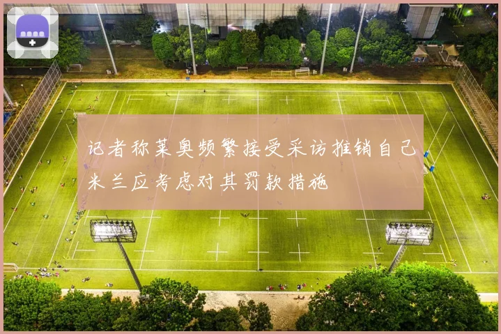 记者称莱奥频繁接受采访推销自己米兰应考虑对其罚款措施
