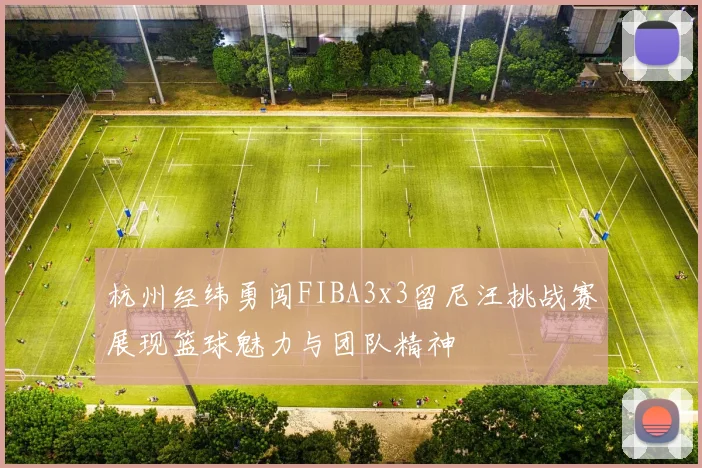 杭州经纬勇闯FIBA3x3留尼汪挑战赛展现篮球魅力与团队精神
