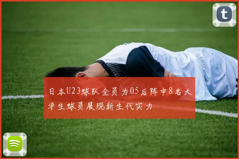 日本U23球队全员为05后阵中8名大学生球员展现新生代实力