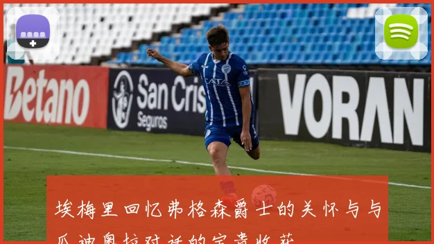 埃梅里回忆弗格森爵士的关怀与与瓜迪奥拉对话的宝贵收获