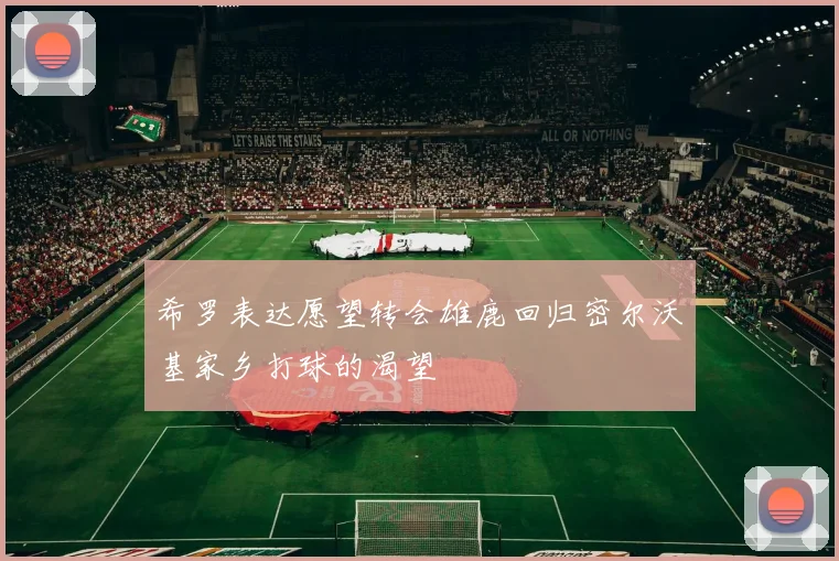 希罗表达愿望转会雄鹿回归密尔沃基家乡打球的渴望