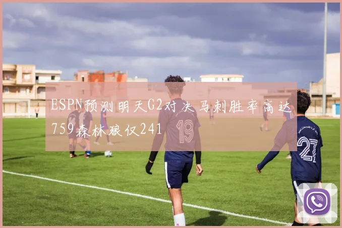 ESPN预测明天G2对决马刺胜率高达759森林狼仅241