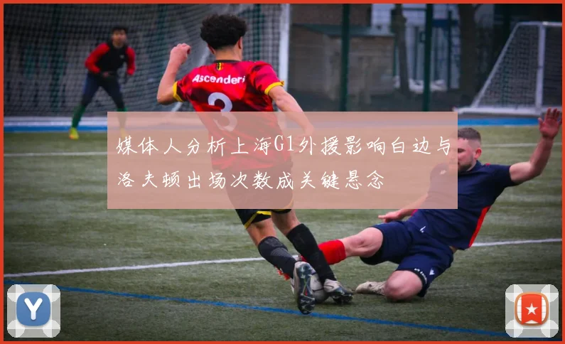 媒体人分析上海G1外援影响白边与洛夫顿出场次数成关键悬念