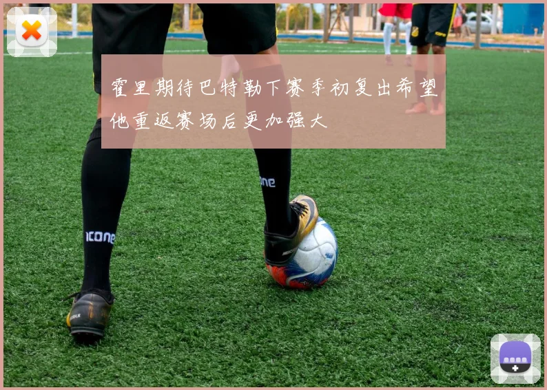 霍里期待巴特勒下赛季初复出希望他重返赛场后更加强大